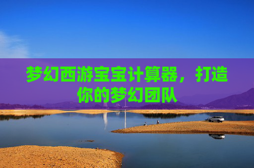 梦幻西游宝宝计算器,打造你的梦幻团队 梦幻西游宝宝计算器,打造你的梦幻团队