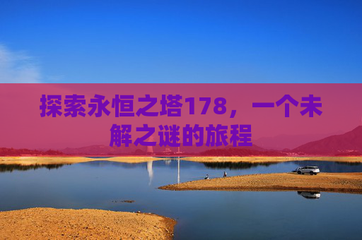 探索永恒之塔178,一个未解之谜的旅程 探索永恒之塔178,一个未解之谜的旅程