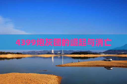 4399炮灰团的崛起与消亡