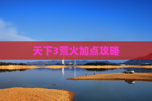 天下3荒火加点攻略 天下3荒火加点攻略