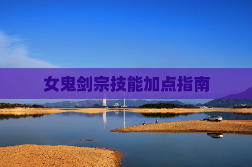 女鬼剑宗技能加点指南 女鬼剑宗技能加点指南