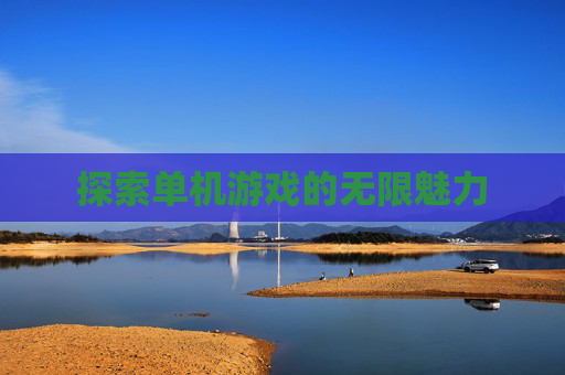 探索单机游戏的无限魅力 探索单机游戏的无限魅力