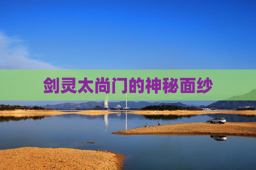 剑灵太尚门的神秘面纱 剑灵太尚门的神秘面纱