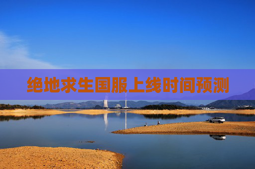 绝地求生国服上线时间预测 绝地求生国服上线时间预测