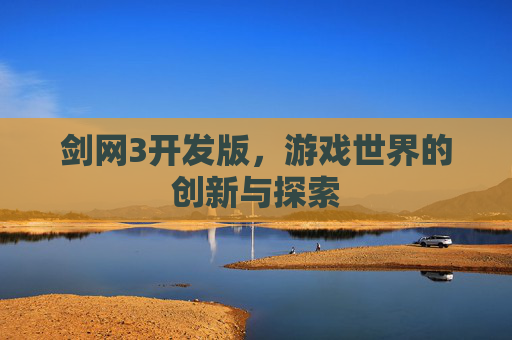剑网3开发版,游戏世界的创新与探索 剑网3开发版,游戏世界的创新与探索