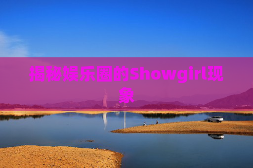 揭秘娱乐圈的Showgirl现象 揭秘娱乐圈的Showgirl现象