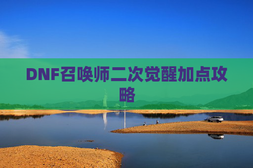 DNF召唤师二次觉醒加点攻略 DNF召唤师二次觉醒加点攻略