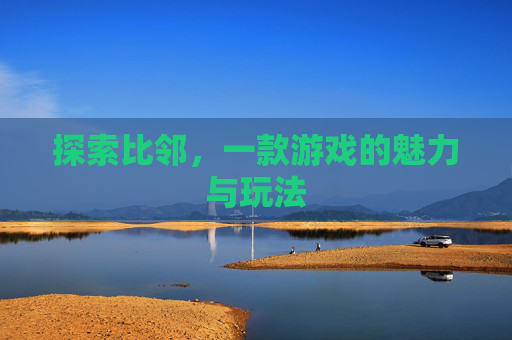探索比邻,一款游戏的魅力与玩法 探索比邻,一款游戏的魅力与玩法