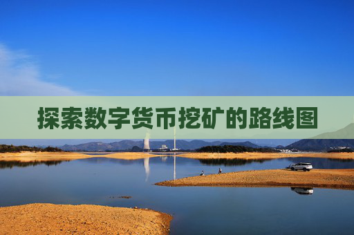 探索数字货币挖矿的路线图 探索数字货币挖矿的路线图