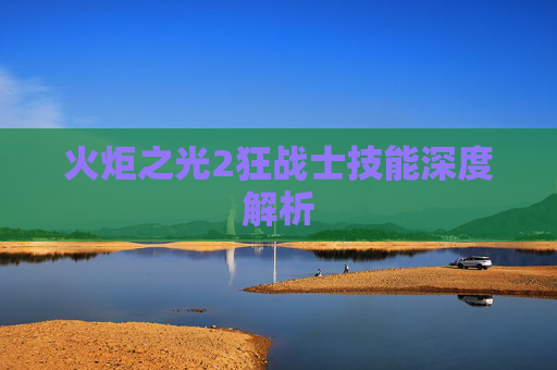 火炬之光2狂战士技能深度解析 火炬之光2狂战士技能深度解析