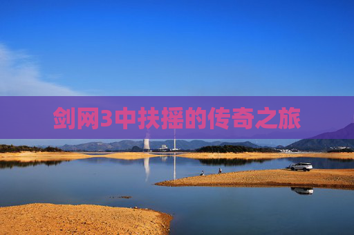剑网3中扶摇的传奇之旅 剑网3中扶摇的传奇之旅