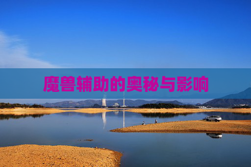 魔兽辅助的奥秘与影响 魔兽辅助的奥秘与影响