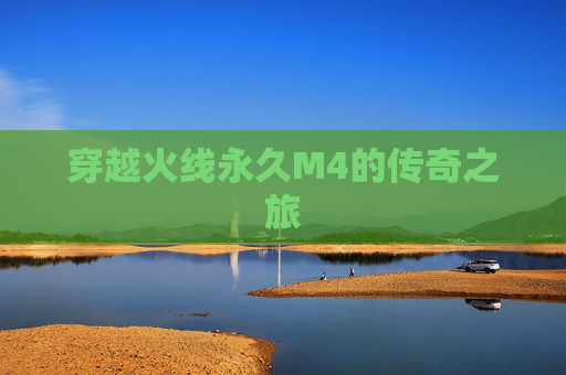 穿越火线永久M4的传奇之旅 穿越火线永久M4的传奇之旅