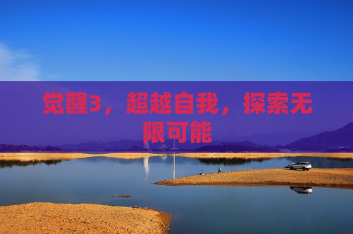 觉醒3,超越自我,探索无限可能 觉醒3,超越自我,探索无限可能