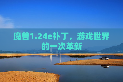 魔兽1.24e补丁，游戏世界的一次革新