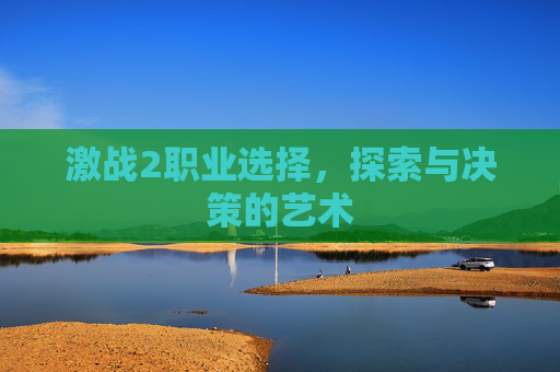 激战2职业选择,探索与决策的艺术 激战2职业选择,探索与决策的艺术