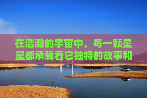 在浩瀚的宇宙中,每一颗星星都承载着它独特的故事和历史。星空战绩,不仅仅是对夜空中璀璨星辰的记录,更是人类探索宇宙、追求知识与智慧的见证 在浩瀚的宇宙中,每一颗星星都承载着它独特的故事和历史。星空战绩,不仅仅是对夜空中璀璨星辰的记录,更是人类探索宇宙、追求知识与智慧的见证