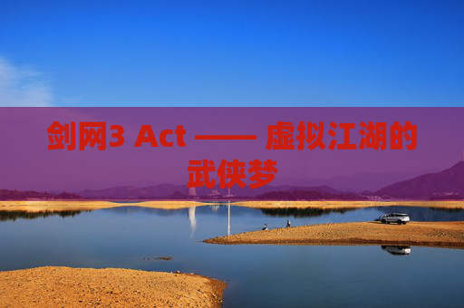剑网3 Act —— 虚拟江湖的武侠梦 剑网3 Act —— 虚拟江湖的武侠梦