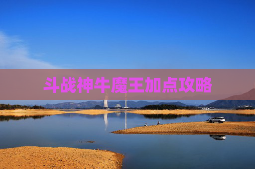 斗战神牛魔王加点攻略 斗战神牛魔王加点攻略