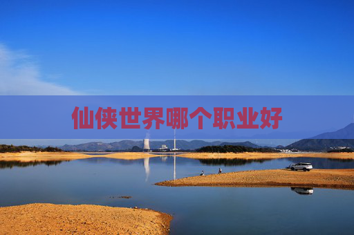 仙侠世界哪个职业好 仙侠世界哪个职业好
