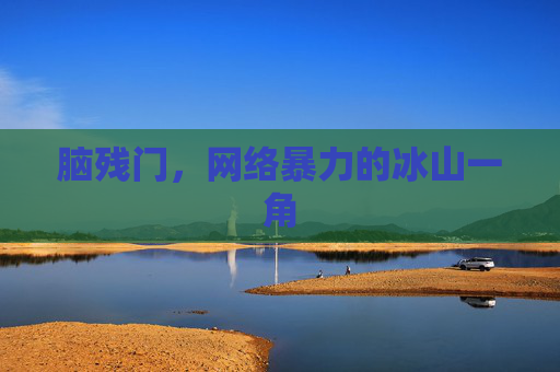 脑残门,网络暴力的冰山一角 脑残门,网络暴力的冰山一角