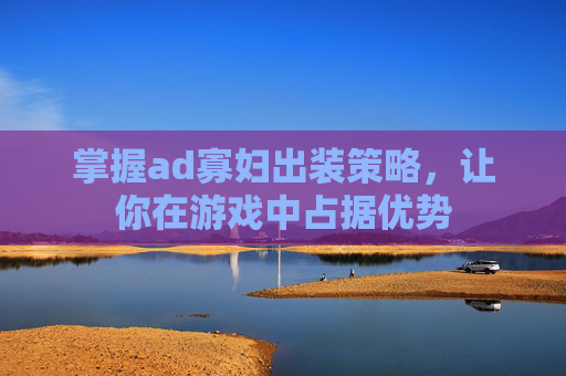 掌握ad寡妇出装策略,让你在游戏中占据优势 掌握ad寡妇出装策略,让你在游戏中占据优势