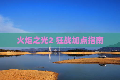 火炬之光2 狂战加点指南 火炬之光2 狂战加点指南