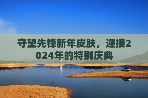 守望先锋新年皮肤,迎接2024年的特别庆典 守望先锋新年皮肤,迎接2024年的特别庆典