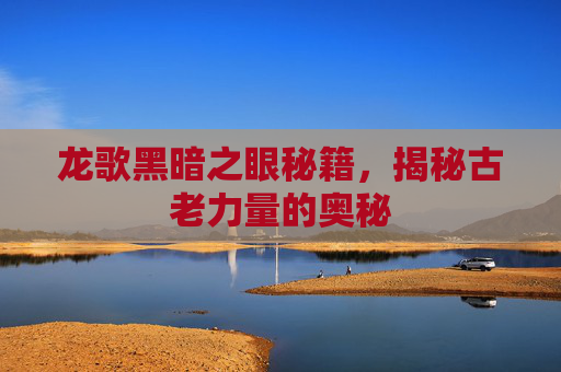 龙歌黑暗之眼秘籍，揭秘古老力量的奥秘