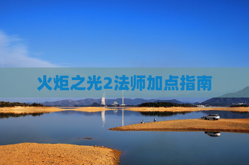 火炬之光2法师加点指南 火炬之光2法师加点指南