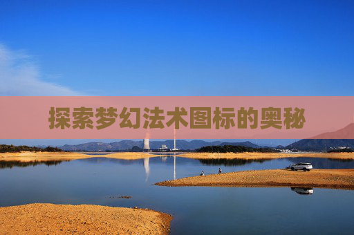 探索梦幻法术图标的奥秘 探索梦幻法术图标的奥秘