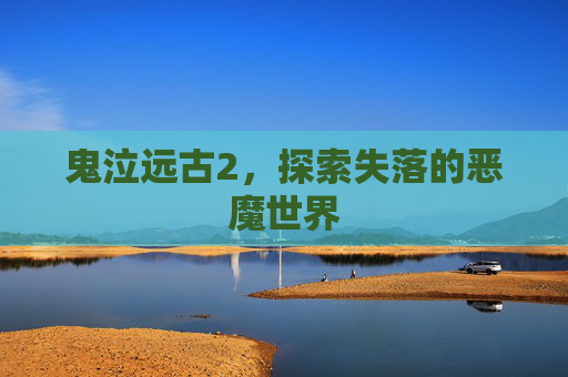 鬼泣远古2,探索失落的恶魔世界 鬼泣远古2,探索失落的恶魔世界