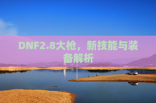 DNF2.8大枪,新技能与装备解析 DNF2.8大枪,新技能与装备解析