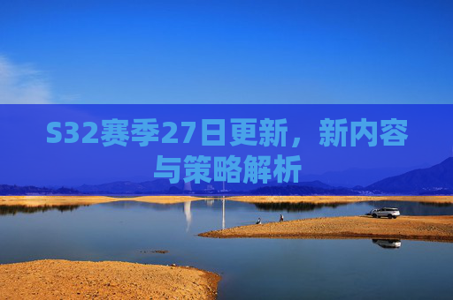 S32赛季27日更新,新内容与策略解析 S32赛季27日更新,新内容与策略解析