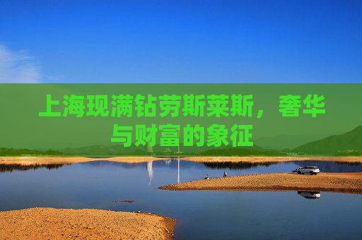 上海现满钻劳斯莱斯,奢华与财富的象征 上海现满钻劳斯莱斯,奢华与财富的象征