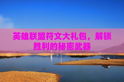 英雄联盟符文大礼包,解锁胜利的秘密武器 英雄联盟符文大礼包,解锁胜利的秘密武器