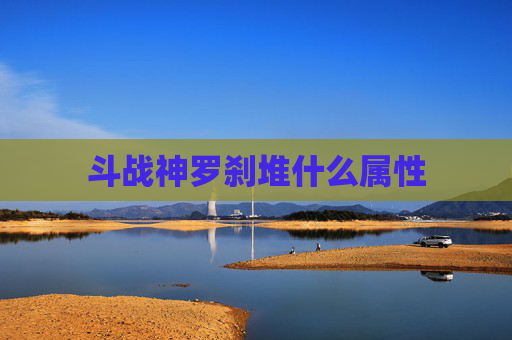 斗战神罗刹堆什么属性