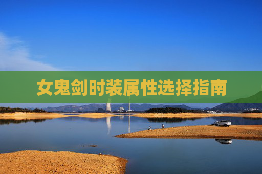 女鬼剑时装属性选择指南 女鬼剑时装属性选择指南