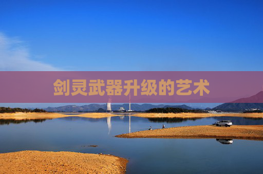 剑灵武器升级的艺术 剑灵武器升级的艺术