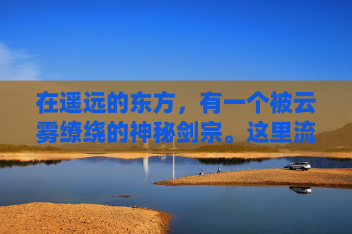 在遥远的东方,有一个被云雾缭绕的神秘剑宗。这里流传着一个古老的传说,只有真正的剑道高手才能觉醒自己的剑魂,从而掌握无上的力量 在遥远的东方,有一个被云雾缭绕的神秘剑宗。这里流传着一个古老的传说,只有真正的剑道高手才能觉醒自己的剑魂,从而掌握无上的力量