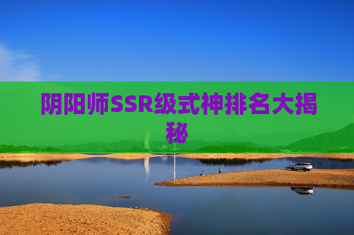 阴阳师SSR级式神排名大揭秘 阴阳师SSR级式神排名大揭秘