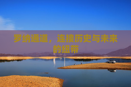 罗纳通道,连接历史与未来的纽带 罗纳通道,连接历史与未来的纽带