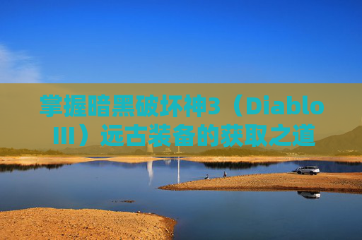 掌握暗黑破坏神3(Diablo III)远古装备的获取之道 掌握暗黑破坏神3(Diablo III)远古装备的获取之道