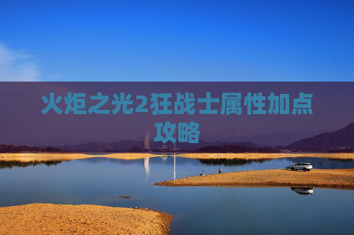 火炬之光2狂战士属性加点攻略