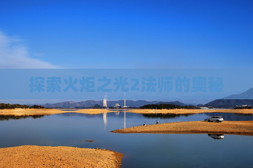 探索火炬之光2法师的奥秘 探索火炬之光2法师的奥秘