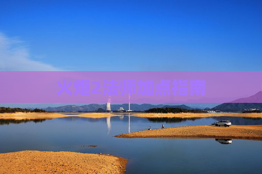 火炬2法师加点指南 火炬2法师加点指南