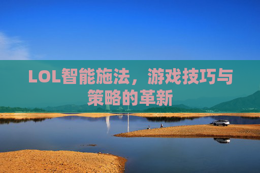 LOL智能施法,游戏技巧与策略的革新 LOL智能施法,游戏技巧与策略的革新