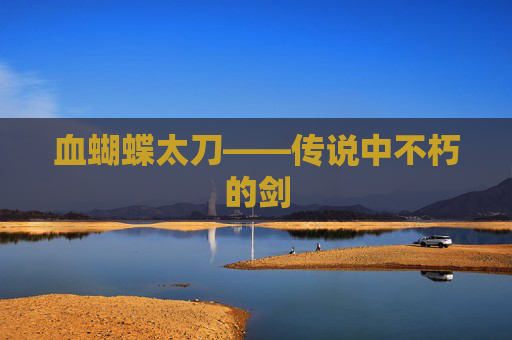 血蝴蝶太刀——传说中不朽的剑 血蝴蝶太刀——传说中不朽的剑