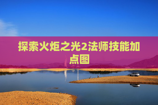 探索火炬之光2法师技能加点图