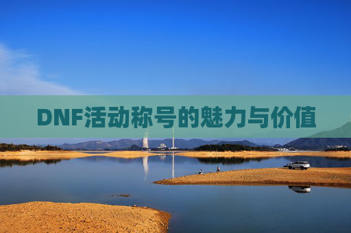 DNF活动称号的魅力与价值 DNF活动称号的魅力与价值